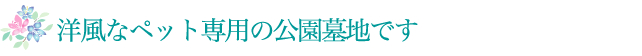 洋風なペット専用の公園墓地です